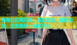 海角社区网页版：实时互动、社区论坛、交友娱乐一站式平台