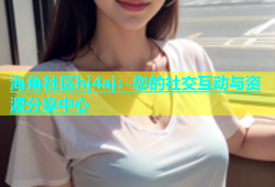 海角社区hj4aj：您的社交互动与资源分享中心