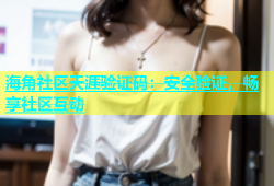海角社区天涯验证码：安全验证，畅享社区互动