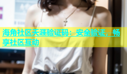 海角社区天涯验证码：安全验证，畅享社区互动