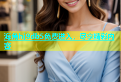 海角hj9db5免费进入，尽享精彩内容