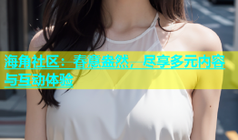 海角社区：春意盎然，尽享多元内容与互动体验