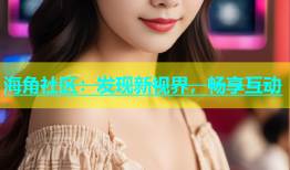 海角社区：发现新视界，畅享互动