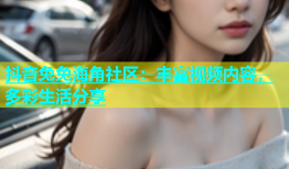 抖音兔兔海角社区：丰富视频内容，多彩生活分享