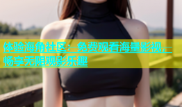 体验海角社区：免费观看海量影视，畅享无阻观影乐趣