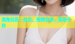 海角社区：社交、视频分享、互动平台