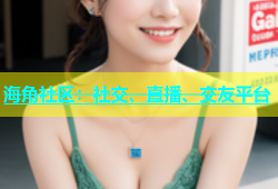 海角社区：社交、直播、交友平台