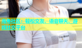 海角社区：轻松交友、语音聊天、游戏社交平台