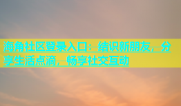 海角社区登录入口：结识新朋友，分享生活点滴，畅享社交互动