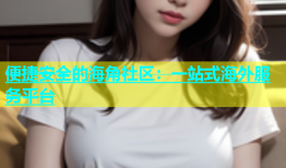 便捷安全的海角社区：一站式海外服务平台