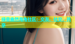 绿意盎然海角社区：交友、社交、共享
