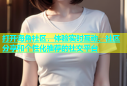 打开海角社区，体验实时互动、社区分享和个性化推荐的社交平台