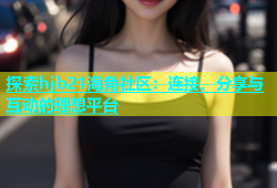 探索hjb21海角社区：连接、分享与互动的理想平台