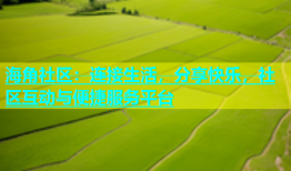 海角社区：连接生活，分享快乐，社区互动与便捷服务平台