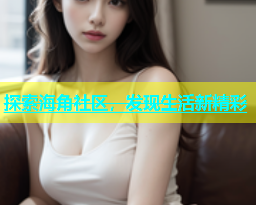 探索海角社区，发现生活新精彩