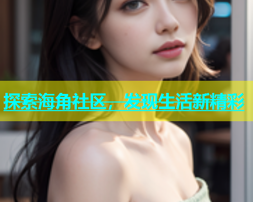 探索海角社区，发现生活新精彩