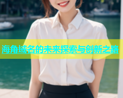 海角域名的未来探索与创新之路