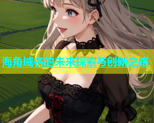 海角域名的未来探索与创新之路