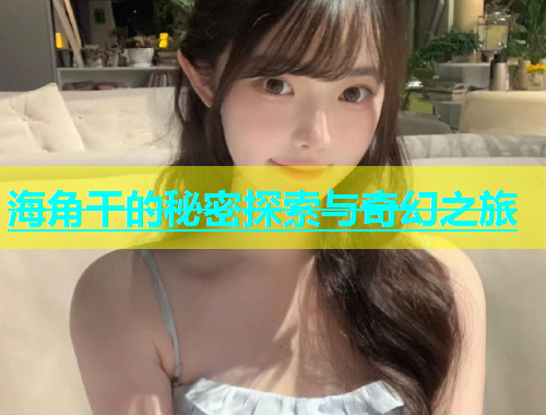 海角干的秘密探索与奇幻之旅