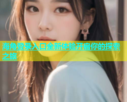 海角登录入口全新体验开启你的探索之旅