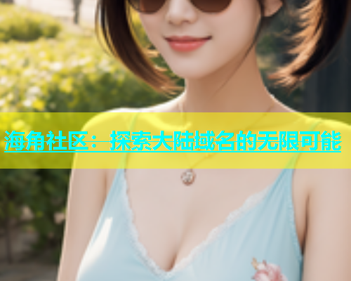 海角社区：探索大陆域名的无限可能