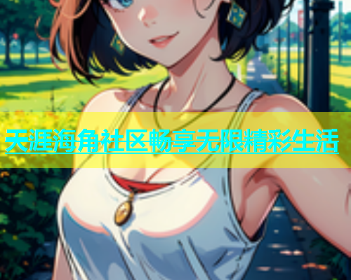 天涯海角社区畅享无限精彩生活