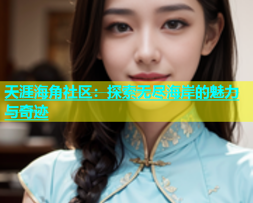 天涯海角社区：探索无尽海岸的魅力与奇迹