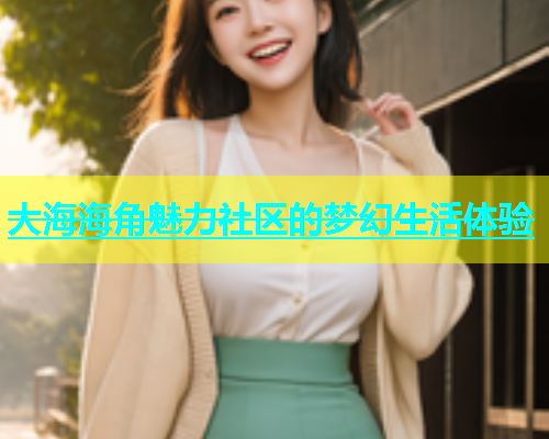 大海海角魅力社区的梦幻生活体验