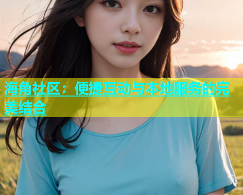 海角社区：便捷互动与本地服务的完美结合