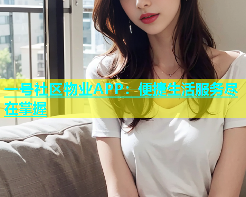 一号社区物业APP：便捷生活服务尽在掌握