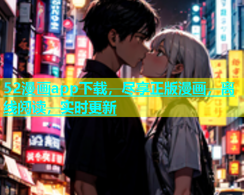 52漫画app下载，尽享正版漫画，离线阅读，实时更新
