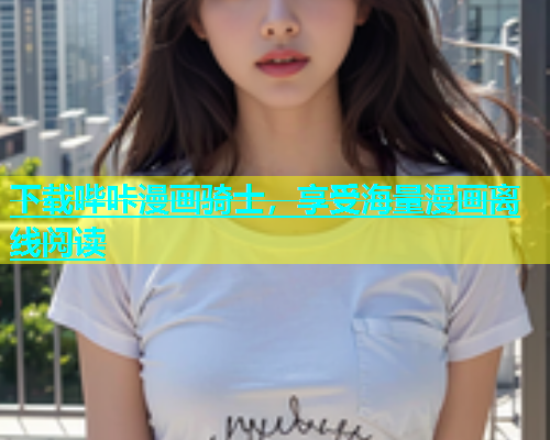 下载哔咔漫画骑士，享受海量漫画离线阅读