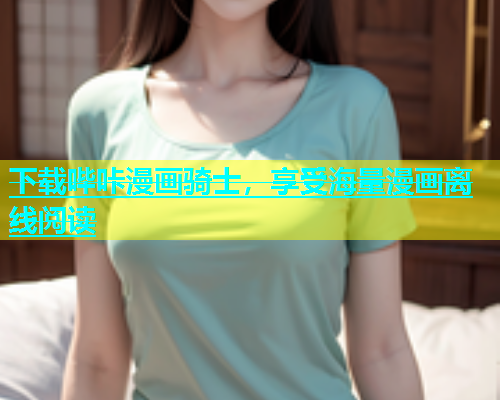 下载哔咔漫画骑士，享受海量漫画离线阅读