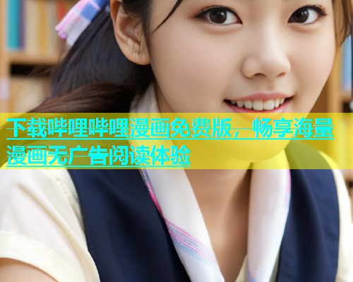 下载哔哩哔哩漫画免费版，畅享海量漫画无广告阅读体验