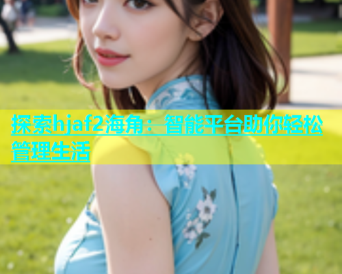 探索hjaf2海角：智能平台助你轻松管理生活