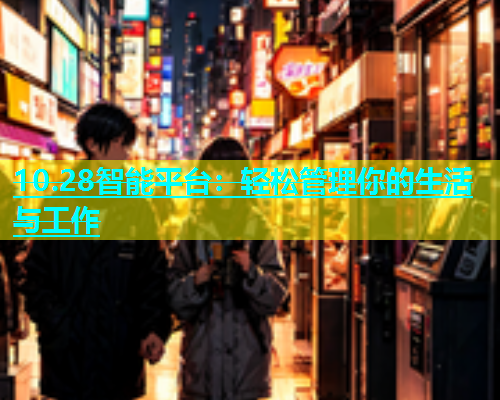10.28智能平台：轻松管理你的生活与工作