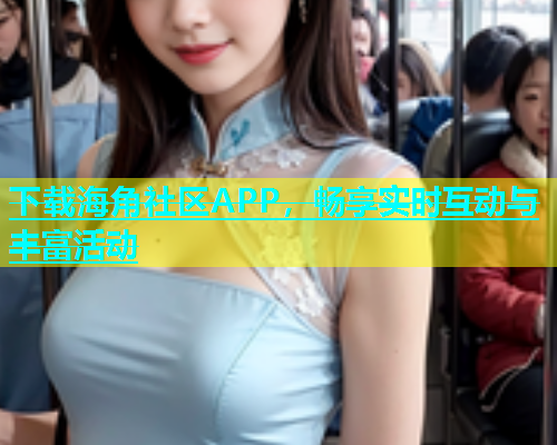 下载海角社区APP，畅享实时互动与丰富活动