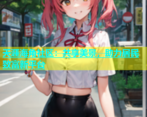 天涯海角社区：共享美景，助力居民致富新平台