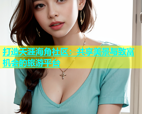 打造天涯海角社区：共享美景与致富机会的旅游平台