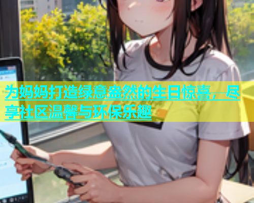 为妈妈打造绿意盎然的生日惊喜，尽享社区温馨与环保乐趣