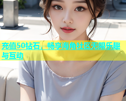 充值50钻石，畅享海角社区无限乐趣与互动