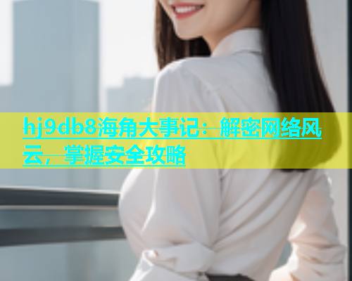 hj9db8海角大事记：解密网络风云，掌握安全攻略