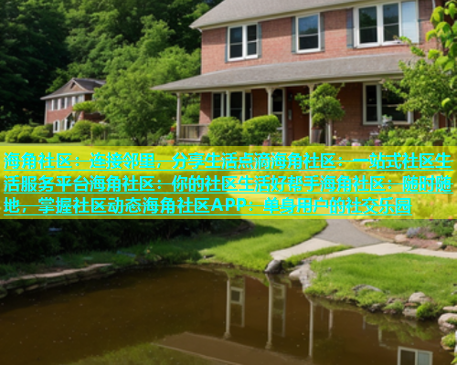 海角社区：连接邻里，分享生活点滴海角社区：一站式社区生活服务平台海角社区：你的社区生活好帮手海角社区：随时随地，掌握社区动态海角社区APP：单身用户的社交乐园