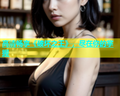 高清畅享《破坏之王》，尽在你的掌握