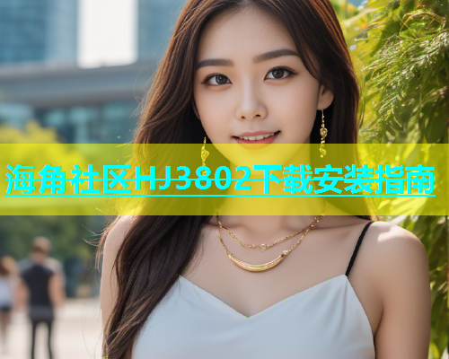 海角社区HJ3802下载安装指南