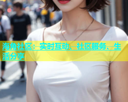 海角社区：实时互动、社区服务、生活分享