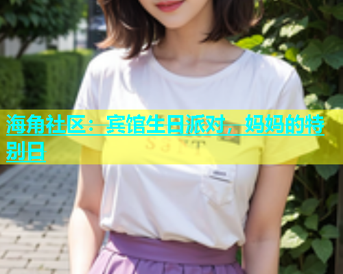 海角社区：宾馆生日派对，妈妈的特别日