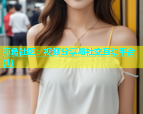 海角社区：视频分享与社交互动平台(1)