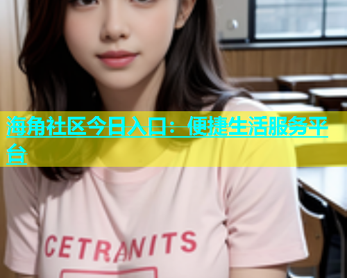 海角社区今日入口：便捷生活服务平台