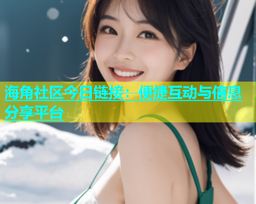 海角社区今日链接：便捷互动与信息分享平台
